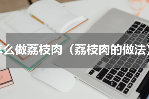 怎么做荔枝肉（荔枝肉的做法）