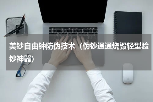 美钞自由钟防伪技术（伪钞通通烧毁轻型验钞神器）