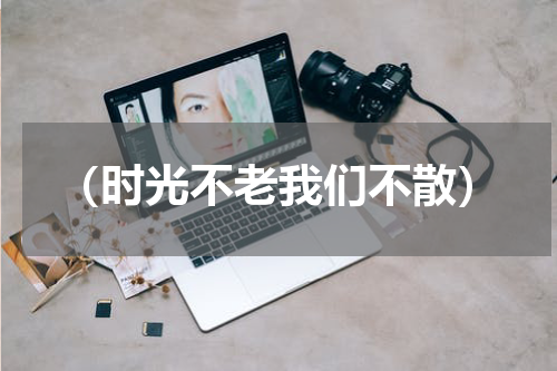 （时光不老我们不散）