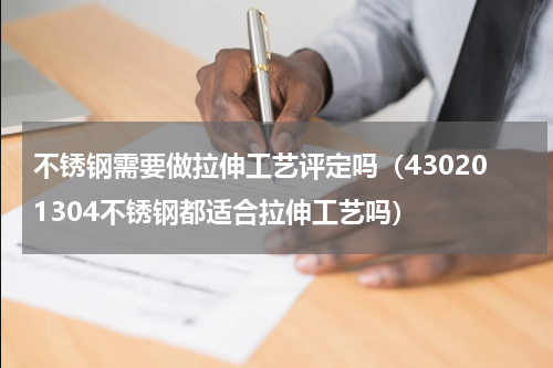 不锈钢需要做拉伸工艺评定吗（430201304不锈钢都适合拉伸工艺吗）