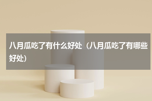 八月瓜吃了有什么好处（八月瓜吃了有哪些好处）