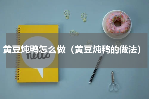 黄豆炖鸭怎么做（黄豆炖鸭的做法）