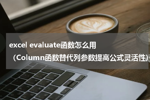 excel evaluate函数怎么用（Column函数替代列参数提高公式灵活性）
