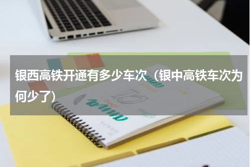 银西高铁开通有多少车次（银中高铁车次为何少了）