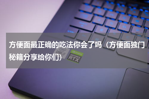 方便面最正确的吃法你会了吗（方便面独门秘籍分享给你们）