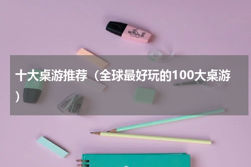 十大桌游推荐（全球最好玩的100大桌游）