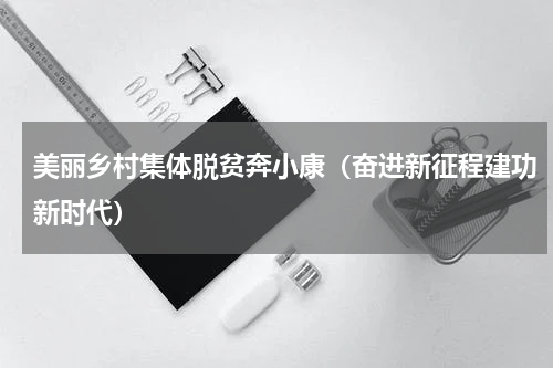 美丽乡村集体脱贫奔小康（奋进新征程建功新时代）