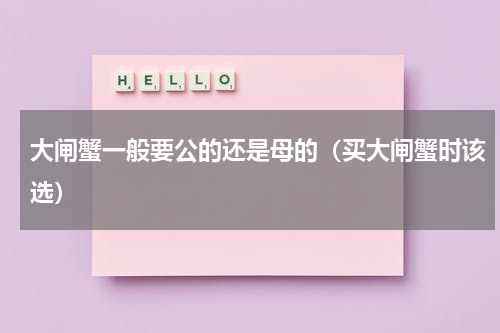 大闸蟹一般要公的还是母的（买大闸蟹时该选）