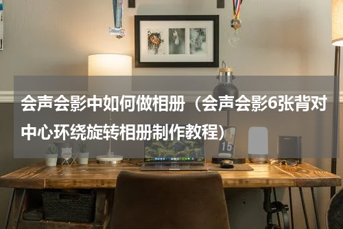 会声会影中如何做相册（会声会影6张背对中心环绕旋转相册制作教程）