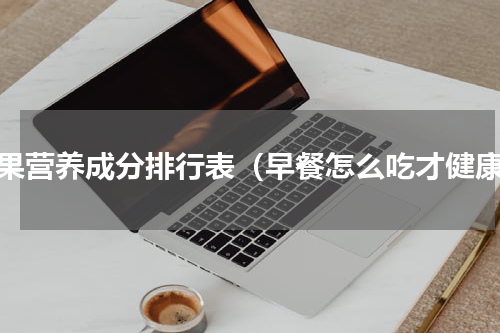 坚果营养成分排行表（早餐怎么吃才健康）