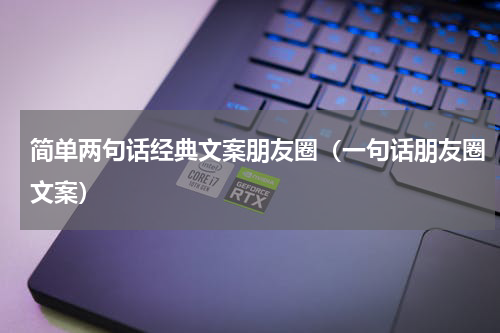 简单两句话经典文案朋友圈（一句话朋友圈文案）