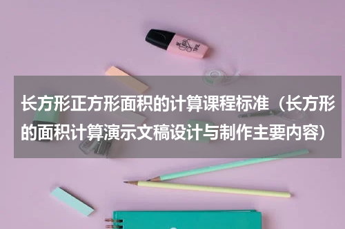 长方形正方形面积的计算课程标准（长方形的面积计算演示文稿设计与制作主要内容）