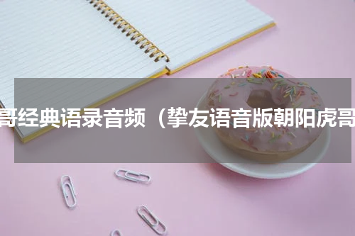 虎哥经典语录音频（挚友语音版朝阳虎哥）