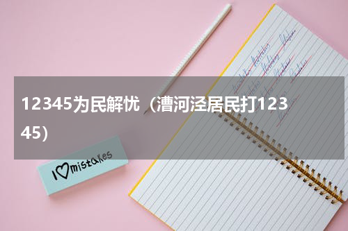 12345为民解忧（漕河泾居民打12345）