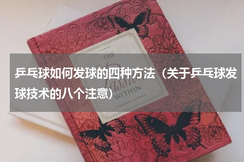 乒乓球如何发球的四种方法（关于乒乓球发球技术的八个注意）
