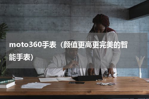 moto360手表（颜值更高更完美的智能手表）