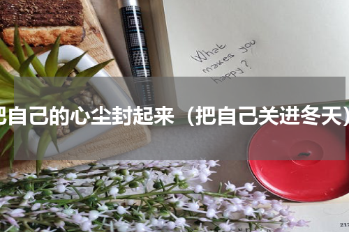把自己的心尘封起来（把自己关进冬天）
