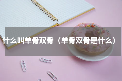 什么叫单骨双骨（单骨双骨是什么）