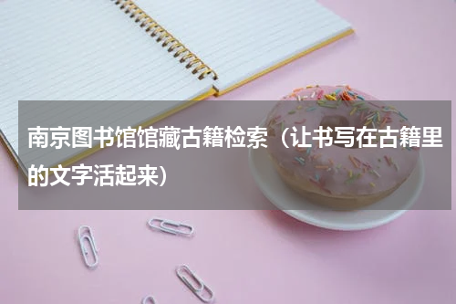 南京图书馆馆藏古籍检索（让书写在古籍里的文字活起来）