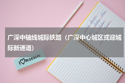 广深中轴线城际铁路（广深中心城区或迎城际新通道）