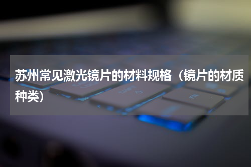 苏州常见激光镜片的材料规格（镜片的材质种类）