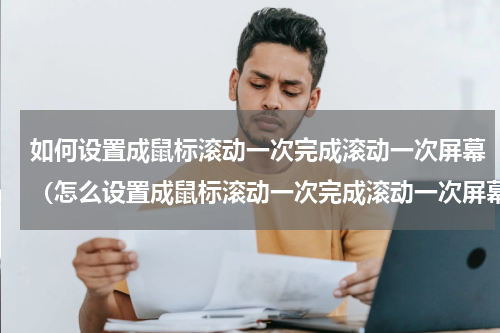 如何设置成鼠标滚动一次完成滚动一次屏幕（怎么设置成鼠标滚动一次完成滚动一次屏幕）