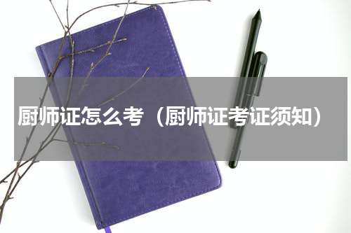 厨师证怎么考（厨师证考证须知）