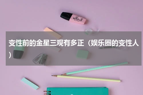 变性前的金星三观有多正（娱乐圈的变性人）