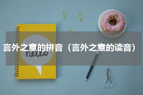 言外之意的拼音（言外之意的读音）