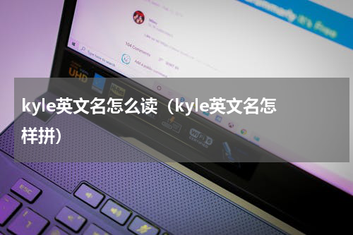 kyle英文名怎么读（kyle英文名怎样拼）