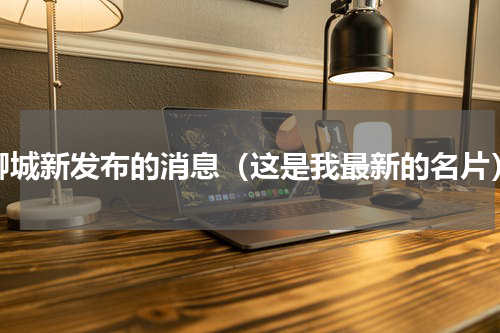 聊城新发布的消息（这是我最新的名片）