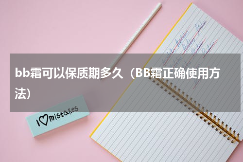 bb霜可以保质期多久（BB霜正确使用方法）