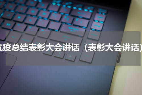 抗疫总结表彰大会讲话（表彰大会讲话）