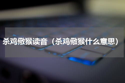杀鸡儆猴读音（杀鸡儆猴什么意思）
