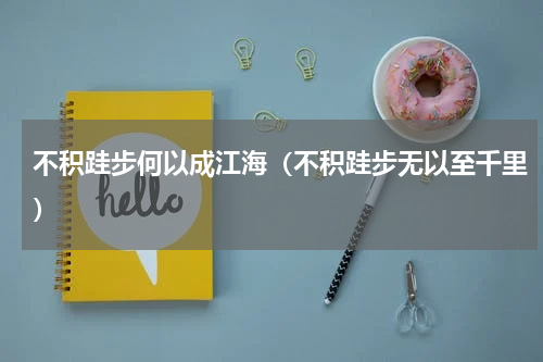 不积跬步何以成江海（不积跬步无以至千里）