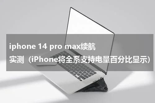 iphone 14 pro max续航实测（iPhone将全系支持电量百分比显示）