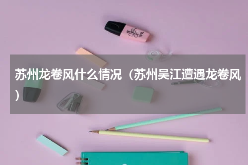 苏州龙卷风什么情况（苏州吴江遭遇龙卷风）