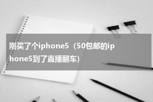 刚买了个iphone5（50包邮的iphone5到了直播翻车）