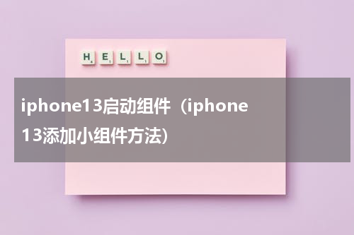 iphone13启动组件（iphone13添加小组件方法）