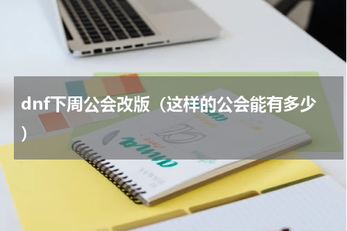 dnf下周公会改版（这样的公会能有多少）