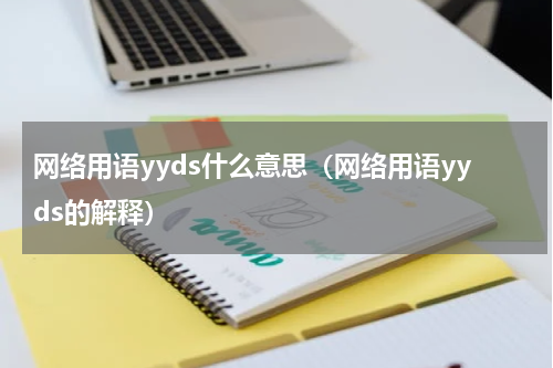 网络用语yyds什么意思（网络用语yyds的解释）