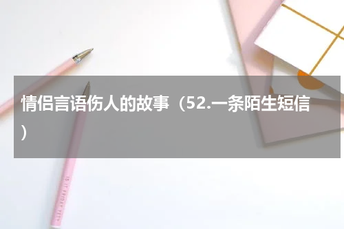 情侣言语伤人的故事（52.一条陌生短信）