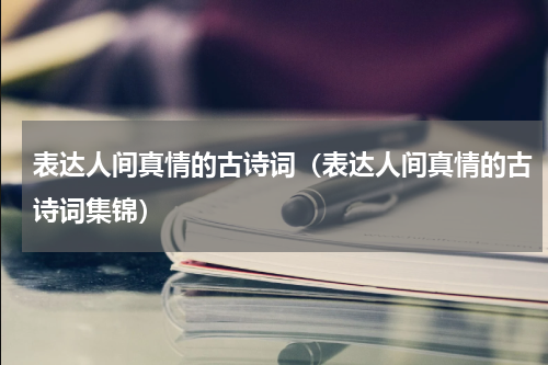 表达人间真情的古诗词（表达人间真情的古诗词集锦）