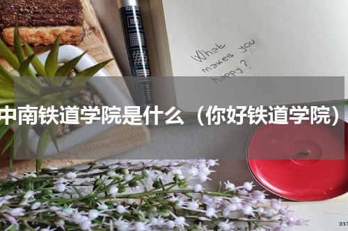 中南铁道学院是什么（你好铁道学院）