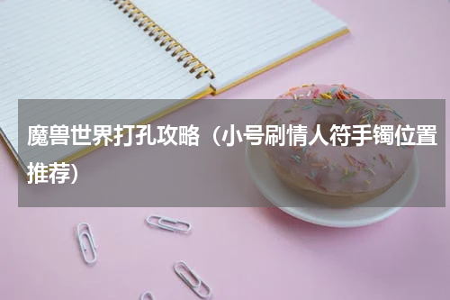 魔兽世界打孔攻略（小号刷情人符手镯位置推荐）
