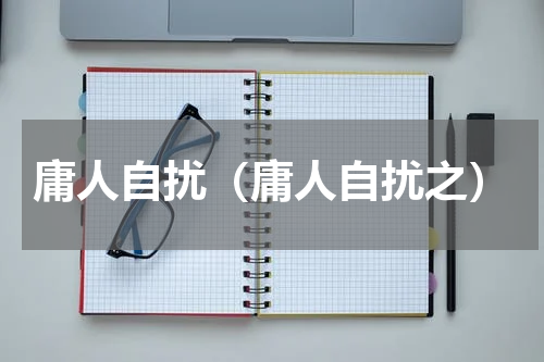 庸人自扰（庸人自扰之）