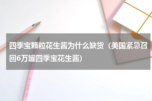 四季宝颗粒花生酱为什么缺货（美国紧急召回6万罐四季宝花生酱）