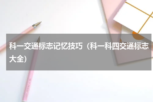 科一交通标志记忆技巧（科一科四交通标志大全）