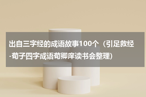 出自三字经的成语故事100个（引足救经-荀子四字成语荀卿庠读书会整理）
