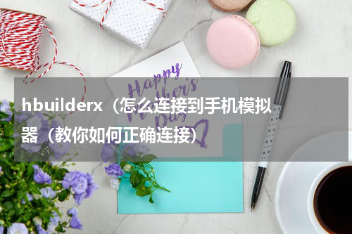 hbuilderx（怎么连接到手机模拟器（教你如何正确连接）